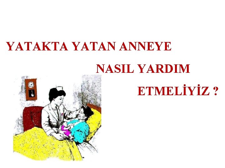 YATAKTA YATAN ANNEYE NASIL YARDIM ETMELİYİZ ? 