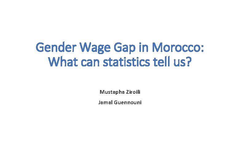 Gender Wage Gap in Morocco: What can statistics tell us? Mustapha Ziroili Jamal Guennouni