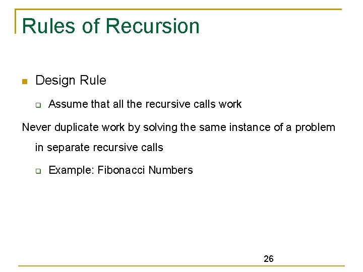 Rules of Recursion Design Rule Assume that all the recursive calls work Never duplicate