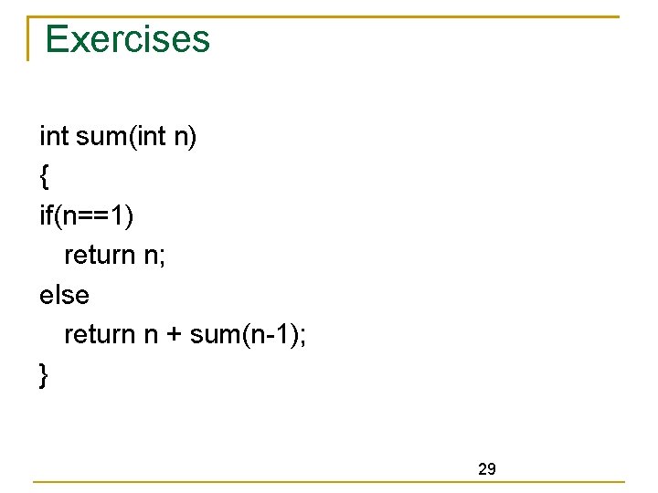 Exercises int sum(int n) { if(n==1) return n; else return n + sum(n-1); }