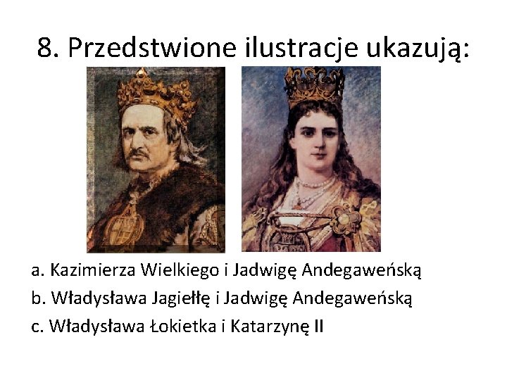8. Przedstwione ilustracje ukazują: a. Kazimierza Wielkiego i Jadwigę Andegaweńską b. Władysława Jagiełłę i