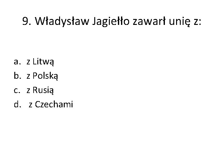 9. Władysław Jagiełło zawarł unię z: a. b. c. d. z Litwą z Polską