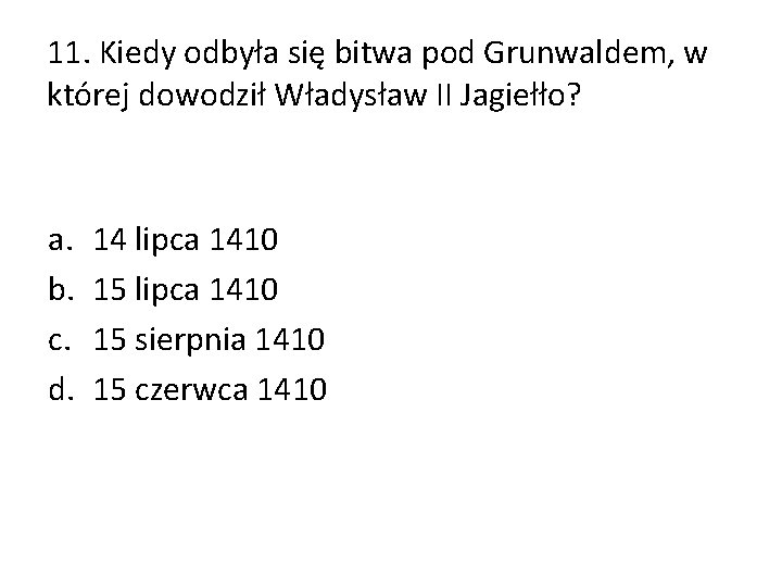 11. Kiedy odbyła się bitwa pod Grunwaldem, w której dowodził Władysław II Jagiełło? a.