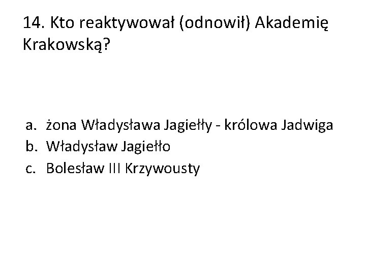 14. Kto reaktywował (odnowił) Akademię Krakowską? a. żona Władysława Jagiełły - królowa Jadwiga b.