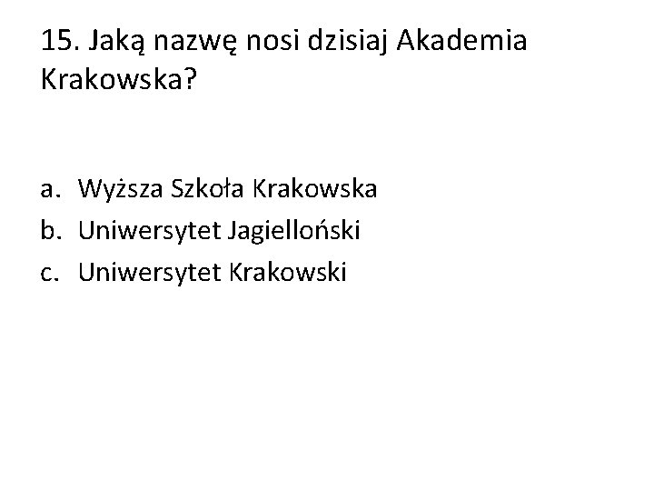 15. Jaką nazwę nosi dzisiaj Akademia Krakowska? a. Wyższa Szkoła Krakowska b. Uniwersytet Jagielloński