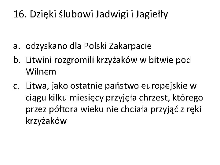 16. Dzięki ślubowi Jadwigi i Jagiełły a. odzyskano dla Polski Zakarpacie b. Litwini rozgromili