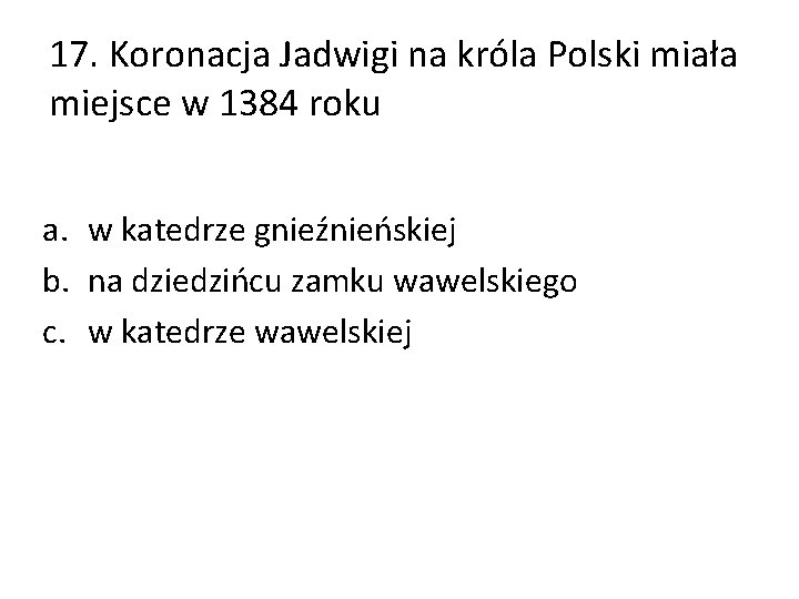 17. Koronacja Jadwigi na króla Polski miała miejsce w 1384 roku a. w katedrze