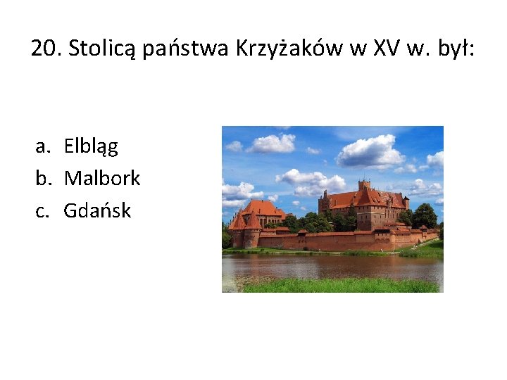 20. Stolicą państwa Krzyżaków w XV w. był: a. Elbląg b. Malbork c. Gdańsk