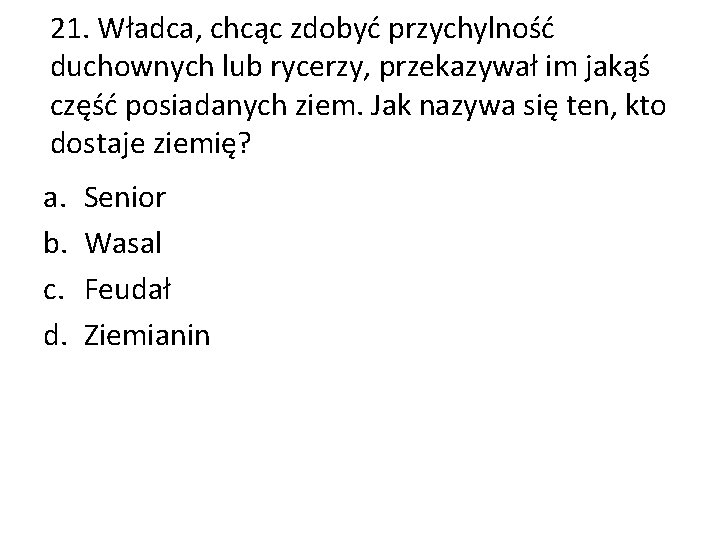 21. Władca, chcąc zdobyć przychylność duchownych lub rycerzy, przekazywał im jakąś część posiadanych ziem.