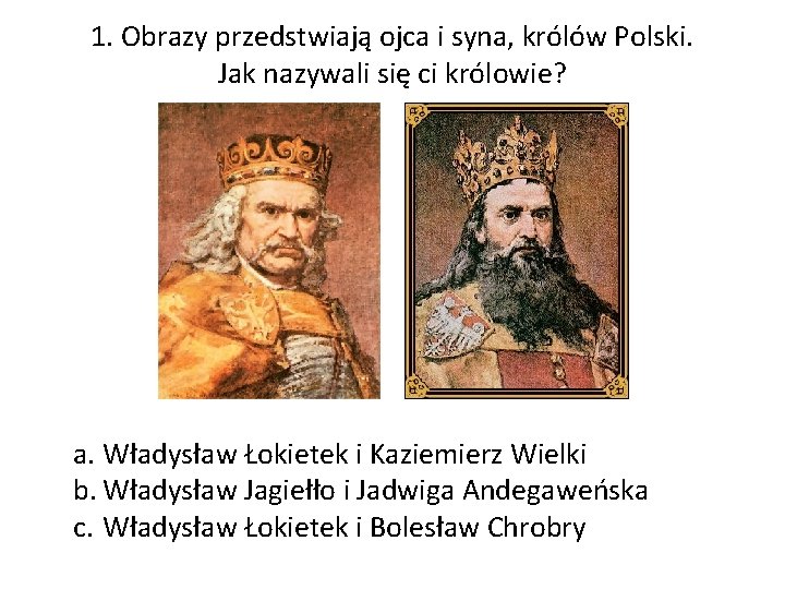 1. Obrazy przedstwiają ojca i syna, królów Polski. Jak nazywali się ci królowie? a.