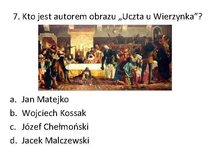 7. Kto jest autorem obrazu „Uczta u Wierzynka”? a. b. c. d. Jan Matejko