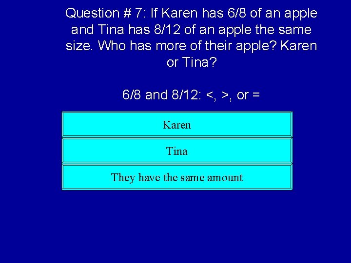 Question # 7: If Karen has 6/8 of an apple and Tina has 8/12