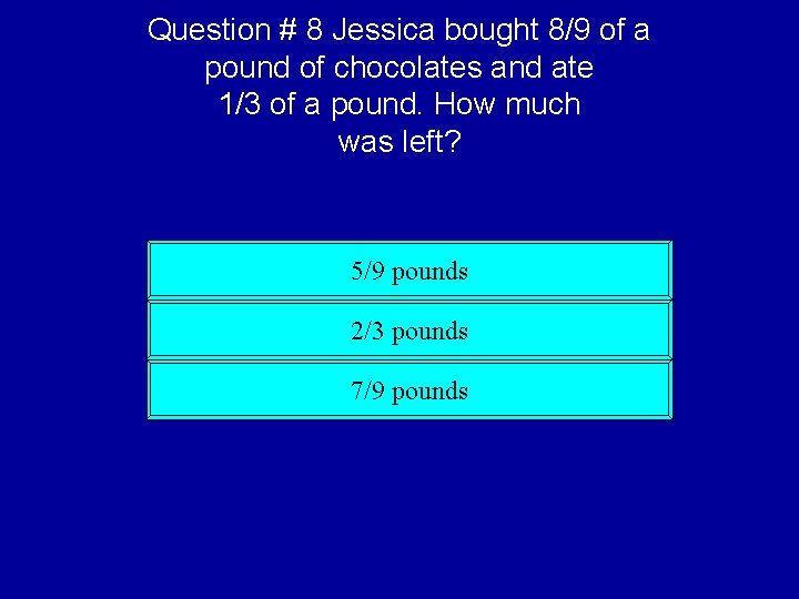 Question # 8 Jessica bought 8/9 of a pound of chocolates and ate 1/3