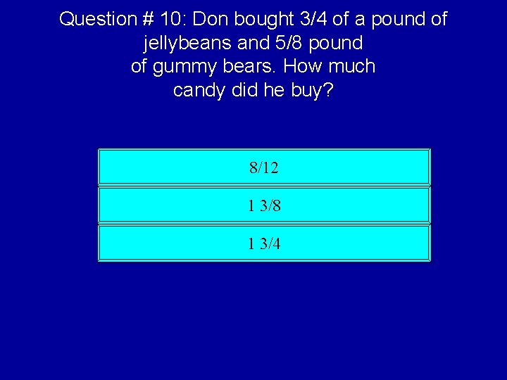 Question # 10: Don bought 3/4 of a pound of jellybeans and 5/8 pound