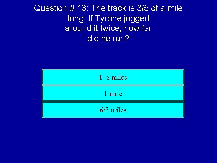 Question # 13: The track is 3/5 of a mile long. If Tyrone jogged