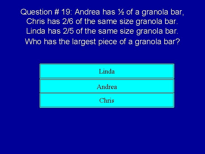 Question # 19: Andrea has ½ of a granola bar, Chris has 2/6 of