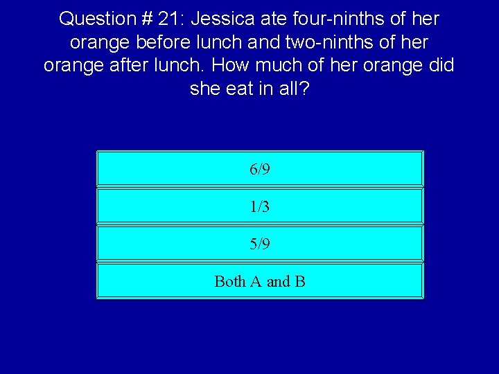 Question # 21: Jessica ate four-ninths of her orange before lunch and two-ninths of