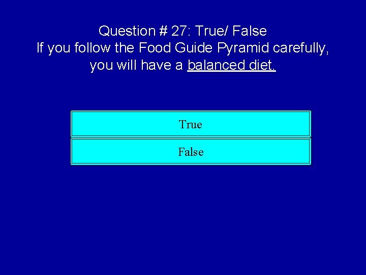 Question # 27: True/ False If you follow the Food Guide Pyramid carefully, you