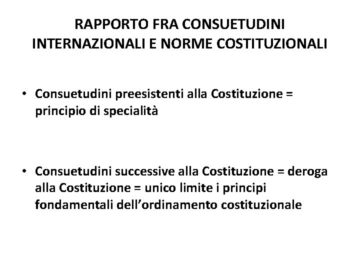 RAPPORTO FRA CONSUETUDINI INTERNAZIONALI E NORME COSTITUZIONALI • Consuetudini preesistenti alla Costituzione = principio RAPPORTO FRA CONSUETUDINI INTERNAZIONALI E NORME COSTITUZIONALI • Consuetudini preesistenti alla Costituzione = principio