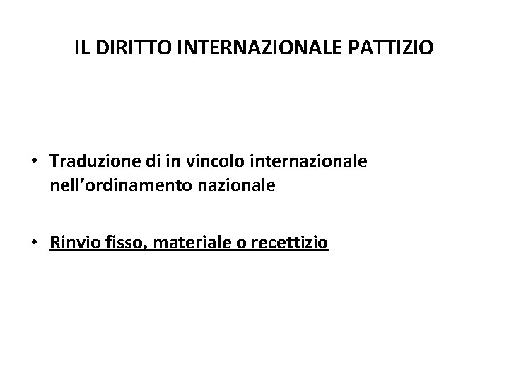 IL DIRITTO INTERNAZIONALE PATTIZIO • Traduzione di in vincolo internazionale nell’ordinamento nazionale • Rinvio IL DIRITTO INTERNAZIONALE PATTIZIO • Traduzione di in vincolo internazionale nell’ordinamento nazionale • Rinvio