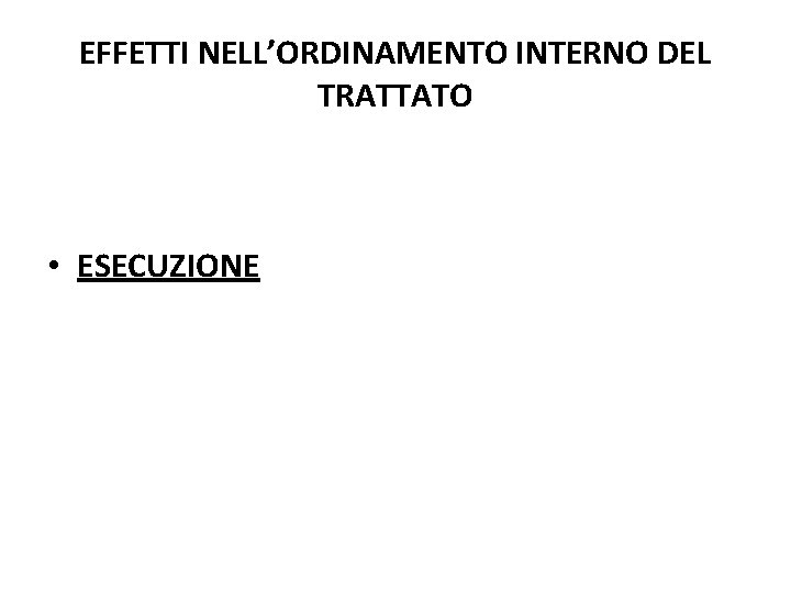EFFETTI NELL’ORDINAMENTO INTERNO DEL TRATTATO • ESECUZIONE EFFETTI NELL’ORDINAMENTO INTERNO DEL TRATTATO • ESECUZIONE