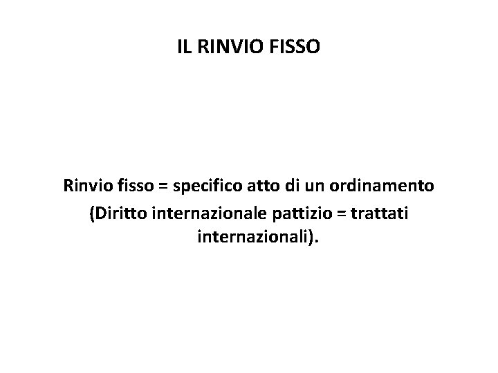 IL RINVIO FISSO Rinvio fisso = specifico atto di un ordinamento (Diritto internazionale pattizio IL RINVIO FISSO Rinvio fisso = specifico atto di un ordinamento (Diritto internazionale pattizio