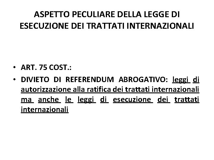 ASPETTO PECULIARE DELLA LEGGE DI ESECUZIONE DEI TRATTATI INTERNAZIONALI • ART. 75 COST. : ASPETTO PECULIARE DELLA LEGGE DI ESECUZIONE DEI TRATTATI INTERNAZIONALI • ART. 75 COST. :