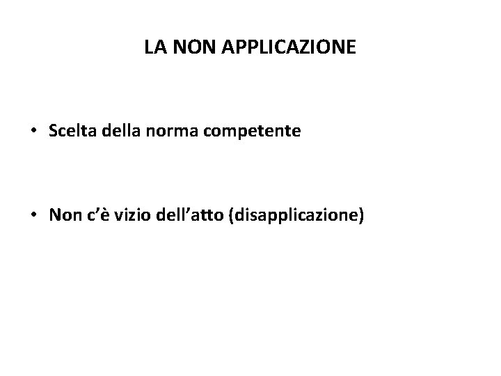 LA NON APPLICAZIONE • Scelta della norma competente • Non c’è vizio dell’atto (disapplicazione) LA NON APPLICAZIONE • Scelta della norma competente • Non c’è vizio dell’atto (disapplicazione)