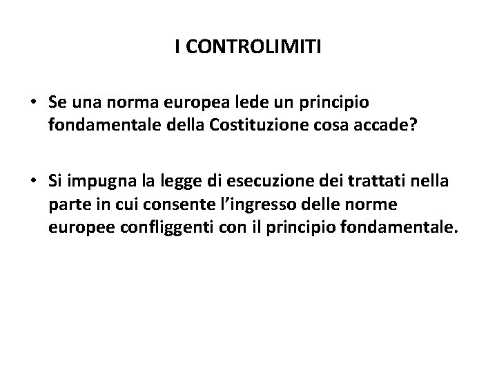 I CONTROLIMITI • Se una norma europea lede un principio fondamentale della Costituzione cosa I CONTROLIMITI • Se una norma europea lede un principio fondamentale della Costituzione cosa