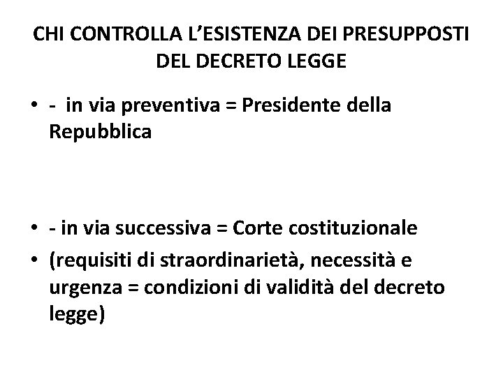 CHI CONTROLLA L’ESISTENZA DEI PRESUPPOSTI DEL DECRETO LEGGE • - in via preventiva = CHI CONTROLLA L’ESISTENZA DEI PRESUPPOSTI DEL DECRETO LEGGE • - in via preventiva =