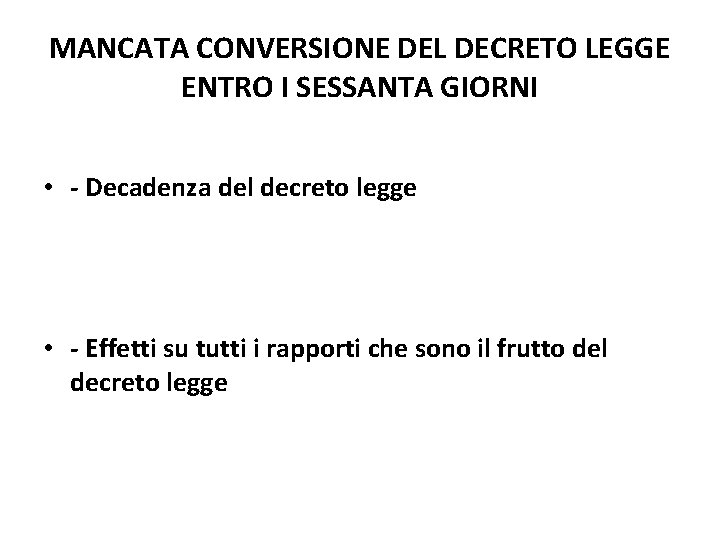 MANCATA CONVERSIONE DEL DECRETO LEGGE ENTRO I SESSANTA GIORNI • - Decadenza del decreto MANCATA CONVERSIONE DEL DECRETO LEGGE ENTRO I SESSANTA GIORNI • - Decadenza del decreto