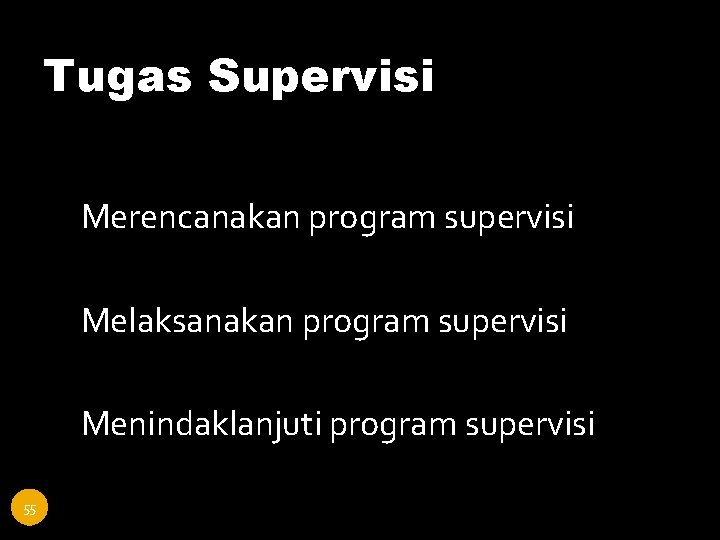 Tugas Supervisi 55 1. Merencanakan program supervisi 2. Melaksanakan program supervisi 3. Menindaklanjuti program