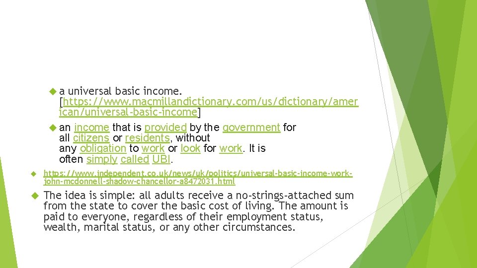  a universal basic income. [https: //www. macmillandictionary. com/us/dictionary/amer ican/universal-basic-income] an income that is