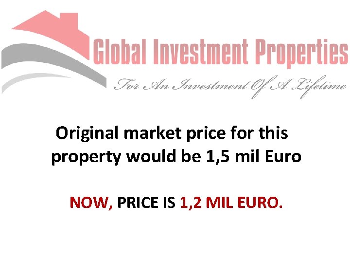 Original market price for this property would be 1, 5 mil Euro NOW, PRICE