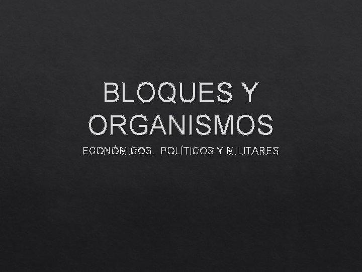 BLOQUES Y ORGANISMOS ECONÓMICOS, POLÍTICOS Y MILITARES 