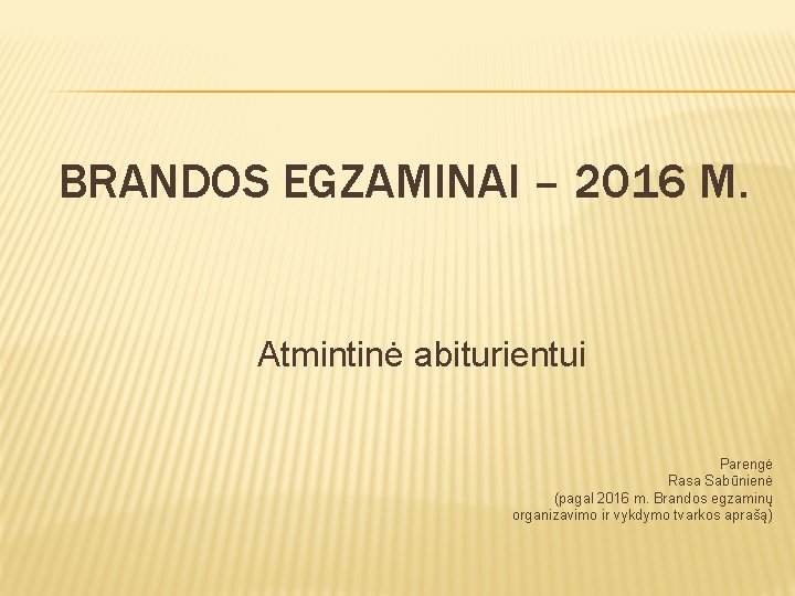 BRANDOS EGZAMINAI – 2016 M. Atmintinė abiturientui Parengė Rasa Sabūnienė (pagal 2016 m. Brandos