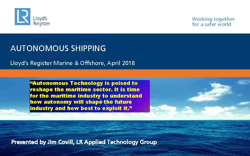 Working together for a safer world AUTONOMOUS SHIPPING Lloyd’s Register Marine & Offshore, April