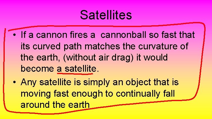 Satellites • If a cannon fires a cannonball so fast that its curved path