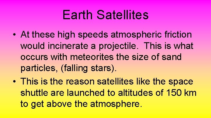 Earth Satellites • At these high speeds atmospheric friction would incinerate a projectile. This