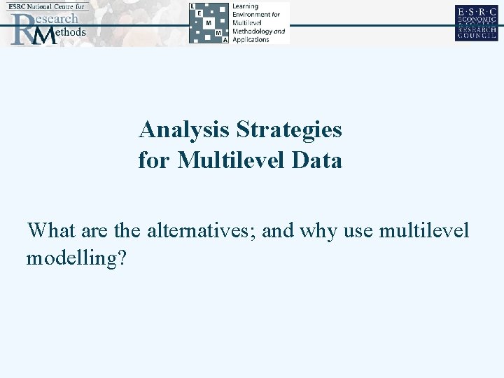 Analysis Strategies for Multilevel Data What are the alternatives; and why use multilevel modelling?