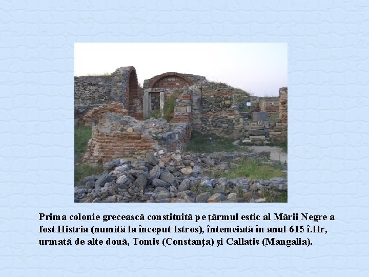 Prima colonie grecească constituită pe ţărmul estic al Mării Negre a fost Histria (numită Prima colonie grecească constituită pe ţărmul estic al Mării Negre a fost Histria (numită