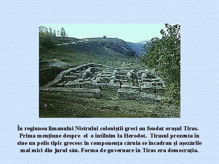 În regiunea limanului Nistrului coloniştii greci au fondat oraşul Tiras. Prima menţiune despre el În regiunea limanului Nistrului coloniştii greci au fondat oraşul Tiras. Prima menţiune despre el