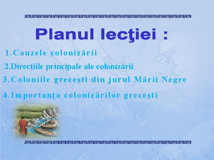 1. Cauzele colonizării 2. Direcţiile principale colonizării 3. Coloniile greceşti din jurul Mării Negre 1. Cauzele colonizării 2. Direcţiile principale colonizării 3. Coloniile greceşti din jurul Mării Negre