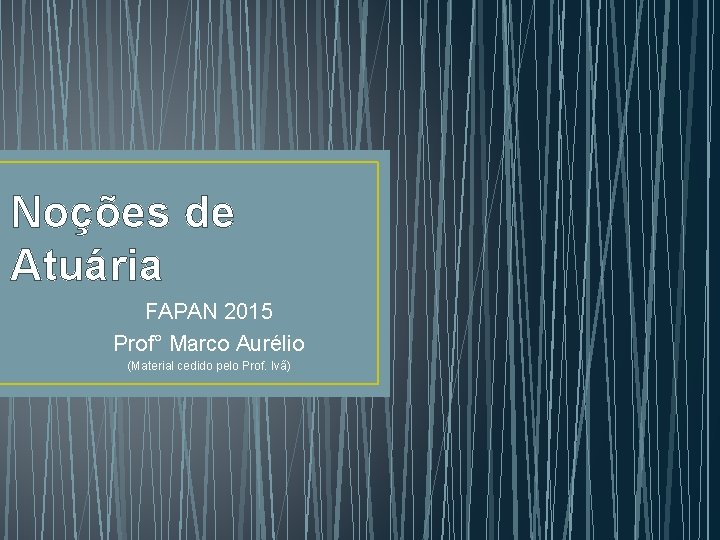 Noções de Atuária FAPAN 2015 Prof° Marco Aurélio (Material cedido pelo Prof. Ivã) 