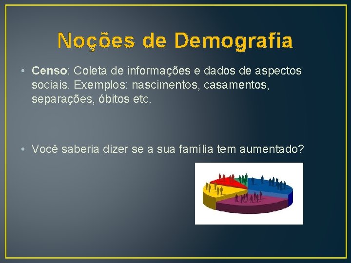 Noções de Demografia • Censo: Coleta de informações e dados de aspectos sociais. Exemplos: