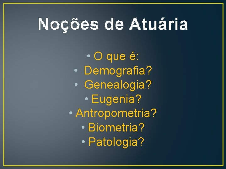 Noções de Atuária • O que é: • Demografia? • Genealogia? • Eugenia? •