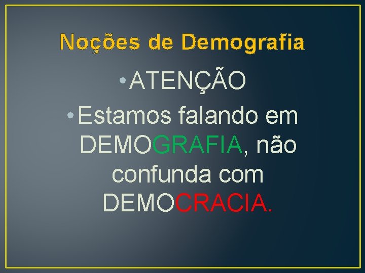 Noções de Demografia • ATENÇÃO • Estamos falando em DEMOGRAFIA, não confunda com DEMOCRACIA.