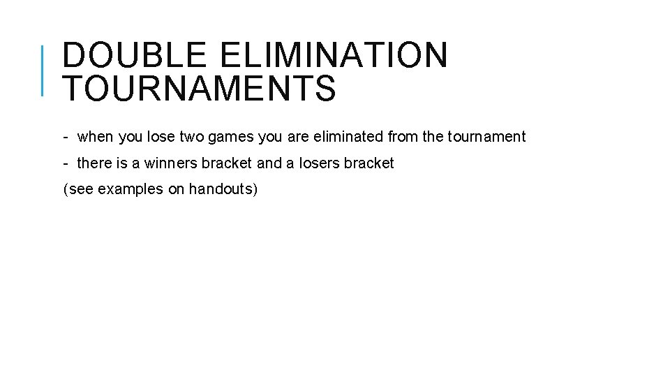 DOUBLE ELIMINATION TOURNAMENTS - when you lose two games you are eliminated from the