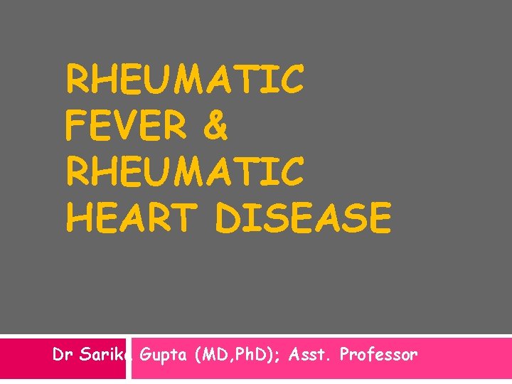 RHEUMATIC FEVER & RHEUMATIC HEART DISEASE Dr Sarika Gupta (MD, Ph. D); Asst. Professor