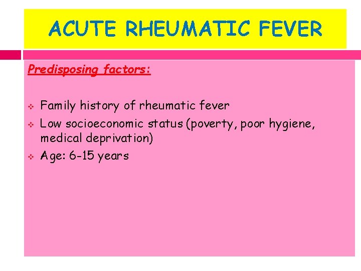 ACUTE RHEUMATIC FEVER Predisposing factors: v v v Family history of rheumatic fever Low